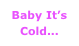 Baby It’s Cold...