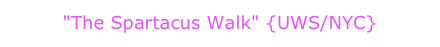 "The Spartacus Walk" {UWS/NYC}